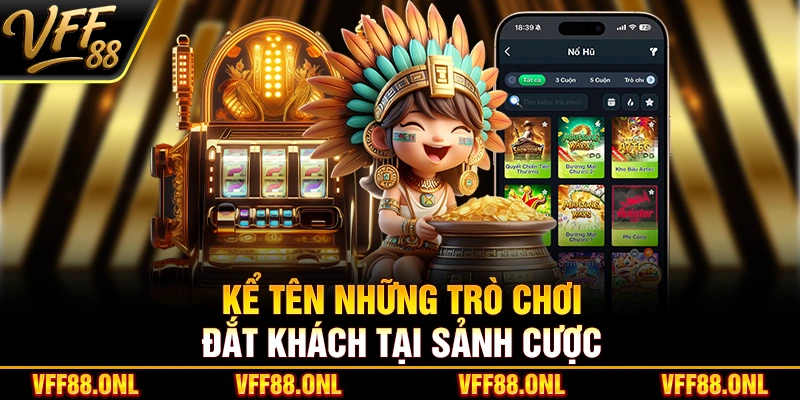 Kể tên những trò chơi đắt khách tại sảnh cược