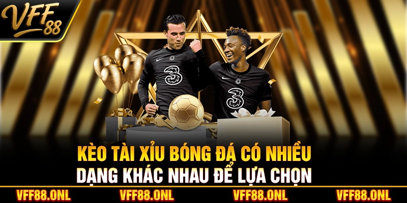 Kèo tài xỉu bóng đá có nhiều dạng khác nhau để lựa chọn