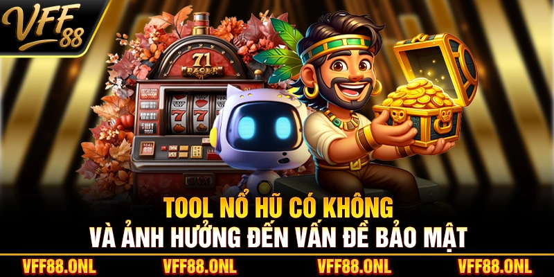 Tool Nổ Hũ có không và ảnh hưởng đến vấn đề bảo mật